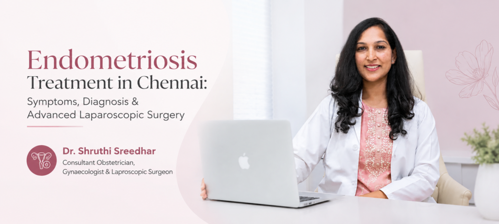 Endometriosis treatment in Chennai by Dr. Shruthi Sreedhar, consultant gynaecologist and laparoscopic surgeon